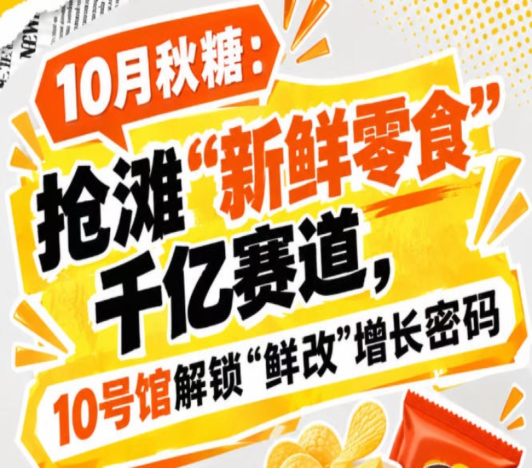 10月秋糖：抢滩“新鲜零食”千亿赛道，10号馆中华厅解锁“鲜改”增长新策略